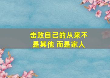 击败自己的从来不是其他 而是家人